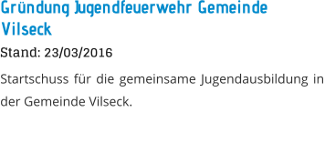 Grndung Jugendfeuerwehr Gemeinde Vilseck Stand: 23/03/2016 Startschuss fr die gemeinsame Jugendausbildung in der Gemeinde Vilseck.